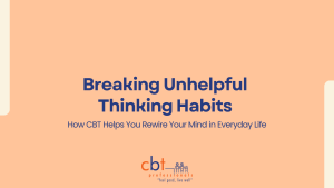 How Cognitive Behavioural Therapy Helps You Break Unhelpful Thinking Habits: A Practical Guide for Everyday Life
