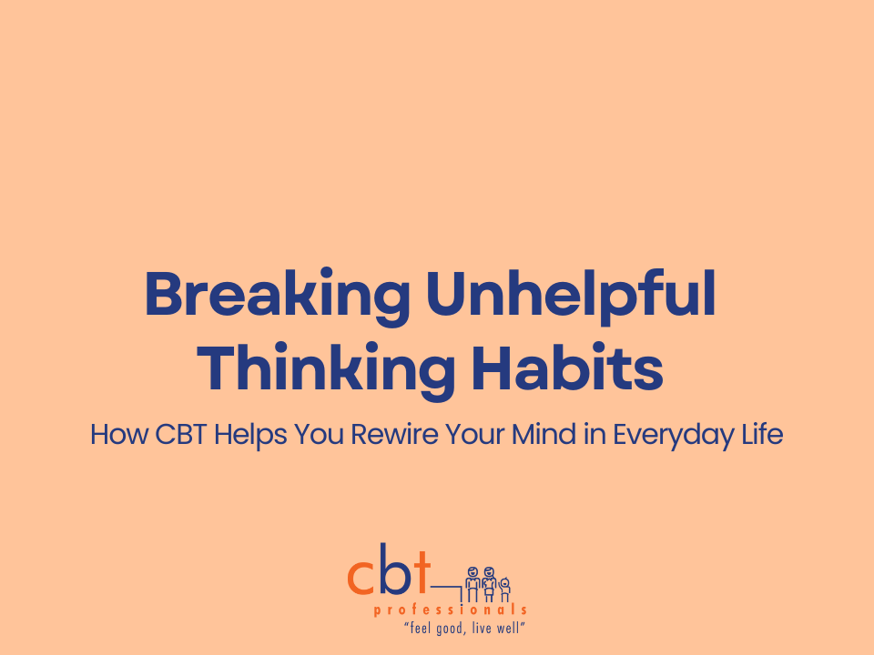 How Cognitive Behavioural Therapy Helps You Break Unhelpful Thinking Habits: A Practical Guide for Everyday Life