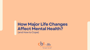 How major life changes affect mental health and emotional wellbeing, with coping strategies from CBT psychology