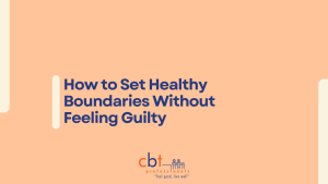 How to set healthy boundaries without feeling guilty graphic with CBT Professionals branding, highlighting how to cope with setting your boundaries to protect your comfortability.