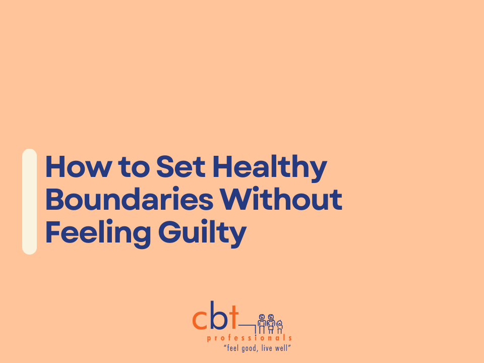 How to set healthy boundaries without feeling guilty graphic with CBT Professionals branding, highlighting how to cope with setting your boundaries to protect your comfortability.